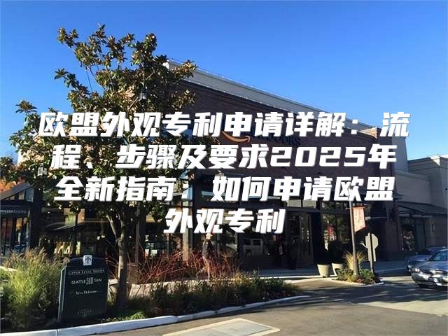 欧盟外观专利申请详解：流程、步骤及要求2025年全新指南：如何申请欧盟外观专利