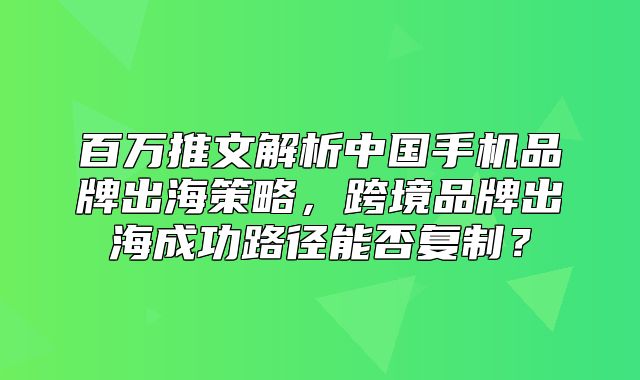 百万推文解析中国手机品牌出海策略，跨境品牌出海成功路径能否复制？