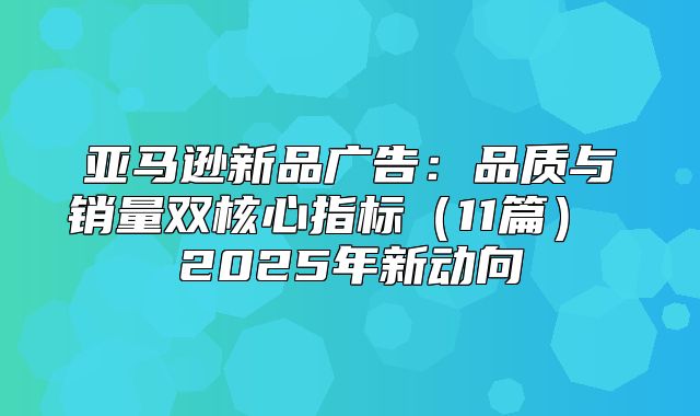 亚马逊新品广告：品质与销量双核心指标11篇 2025年新动向