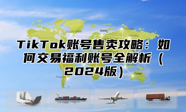 TikTok账号售卖攻略：如何交易福利账号全解析2025版
