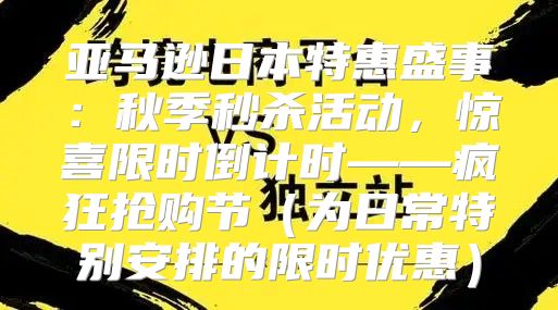 亚马逊日本特惠盛事：秋季秒杀活动，惊喜限时倒计时——疯狂抢购节为日常特别安排的限时优惠