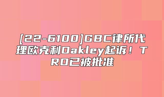[22-6100]GBC律所代理欧克利Oakley起诉！TRO已被批准