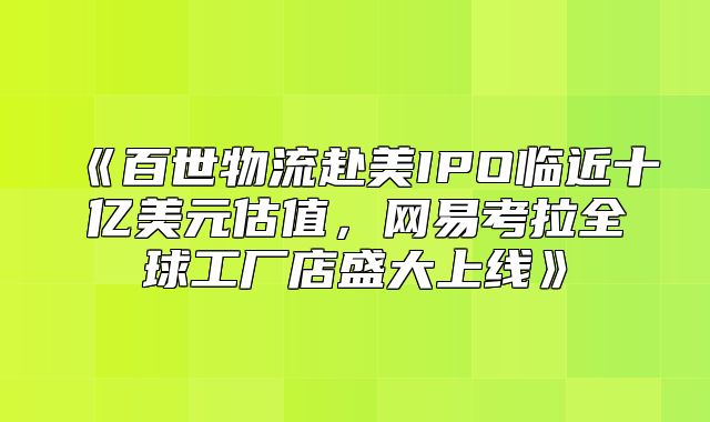 百世物流赴美IPO临近十亿美元估值，网易考拉全球工厂店盛大上线
