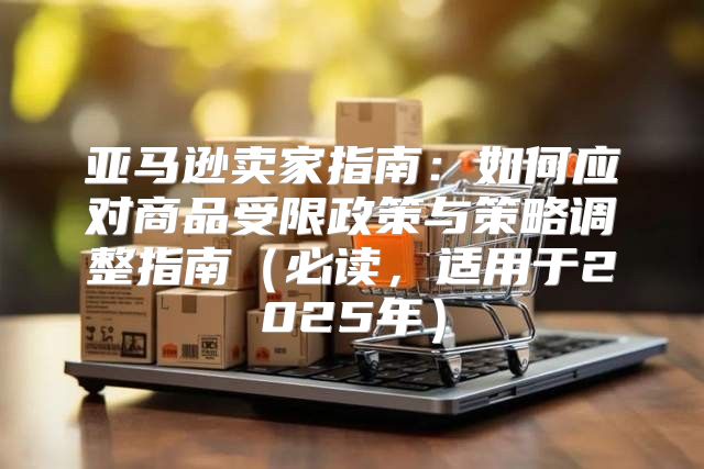 亚马逊卖家指南：如何应对商品受限政策与策略调整指南必读，适用于2025年