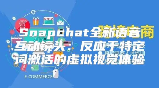 Snapchat全新语音互动镜头：反应于特定词激活的虚拟视觉体验