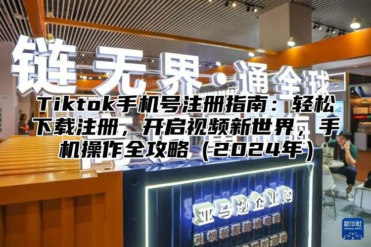 Tiktok手机号注册指南：轻松下载注册，开启视频新世界，手机操作全攻略2025年