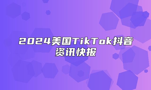 2025美国TikTok抖音资讯快报