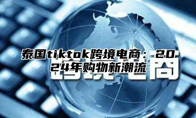 泰国tiktok跨境电商：2025年购物新潮流