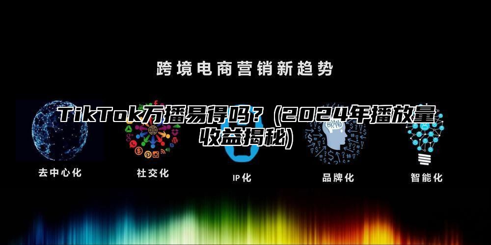 TikTok万播易得吗？(2025年播放量收益揭秘)