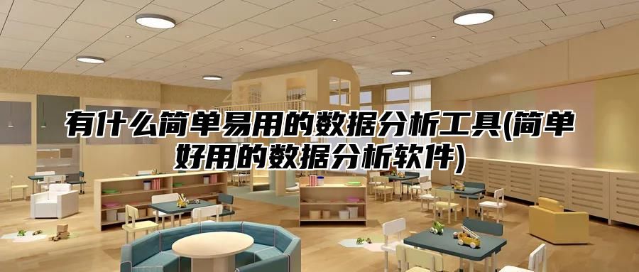 有什么简单易用的数据分析工具(简单好用的数据分析软件)