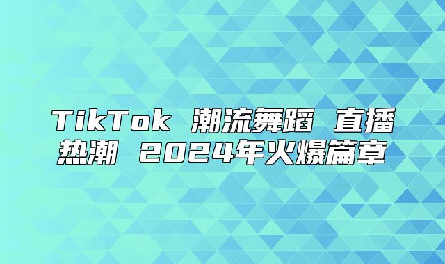 TikTok 潮流舞蹈 直播热潮 2025年火爆篇章