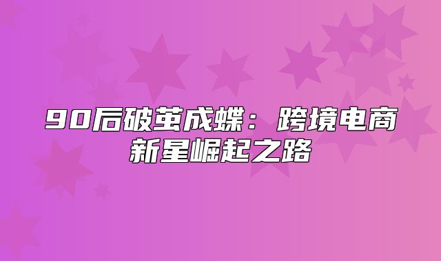 90后破茧成蝶：跨境电商新星崛起之路