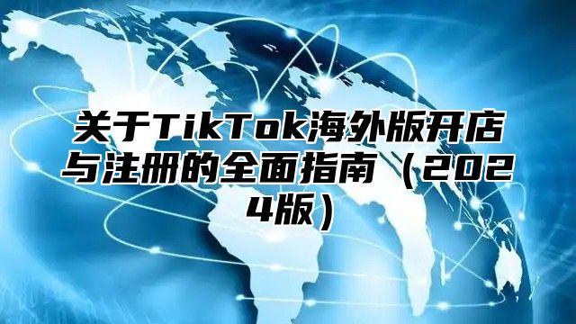 关于TikTok海外版开店与注册的全面指南2025版