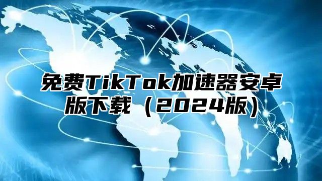 免费TikTok加速器安卓版下载2025版
