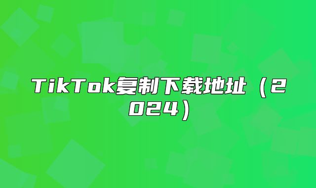 TikTok复制下载地址2025