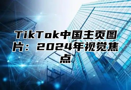 TikTok中国主页图片：2025年视觉焦点