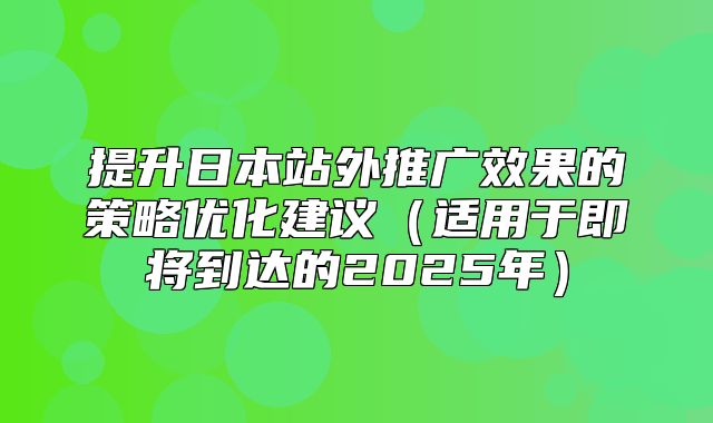 提升日本站外推广效果的策略优化建议适用于即将到达的2025年