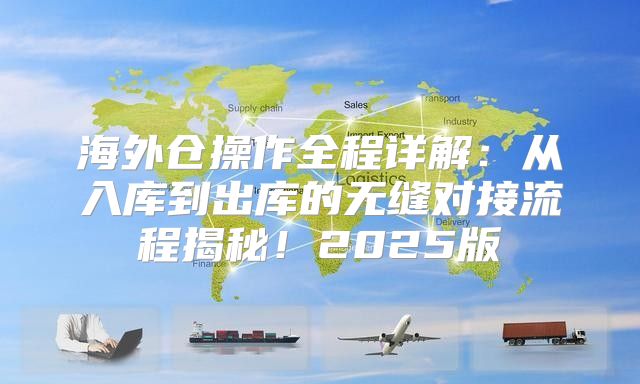 海外仓操作全程详解：从入库到出库的无缝对接流程揭秘！2025版