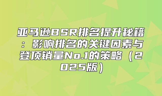 亚马逊BSR排名提升秘籍：影响排名的关键因素与登顶销量No.1的策略2025版