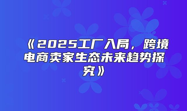 2025工厂入局，跨境电商卖家生态未来趋势探究