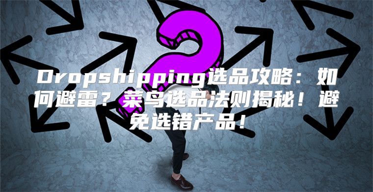 Dropshipping选品攻略：如何避雷？菜鸟选品法则揭秘！避免选错产品！