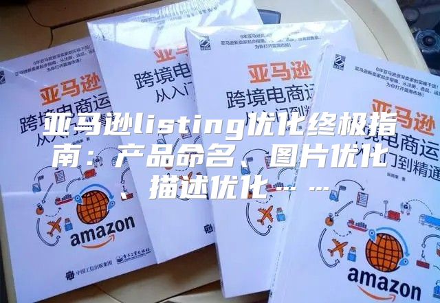 亚马逊listing优化终极指南：产品命名、图片优化、描述优化……