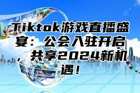 Tiktok游戏直播盛宴：公会入驻开启，共享2025新机遇！