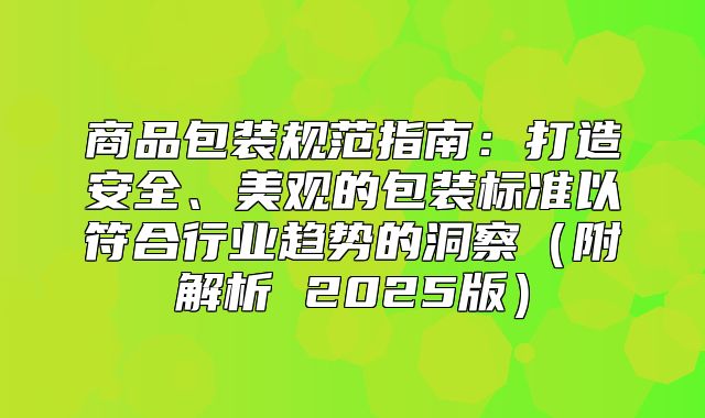 商品包装规范指南：打造安全、美观的包装标准以符合行业趋势的洞察附解析 2025版