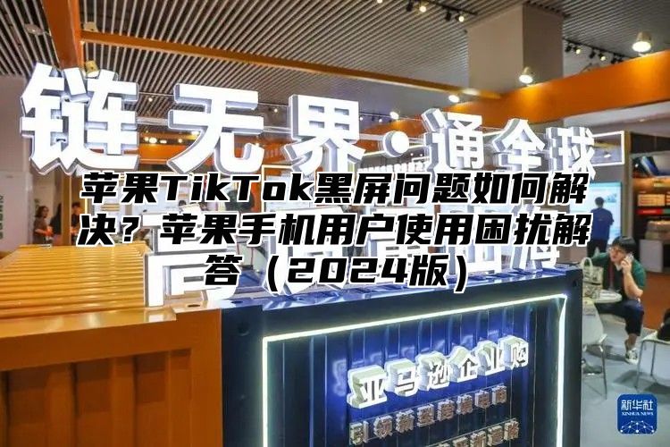 苹果TikTok黑屏问题如何解决？苹果手机用户使用困扰解答2025版