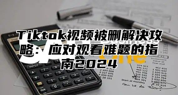 Tiktok视频被删解决攻略：应对观看难题的指南2025