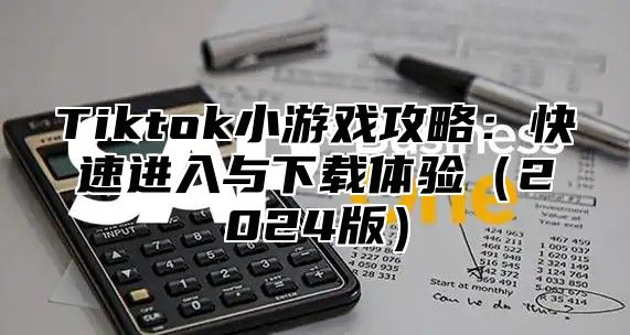 Tiktok小游戏攻略：快速进入与下载体验2025版