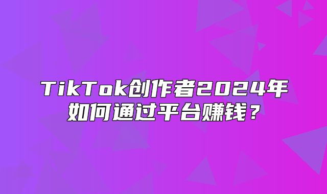 TikTok创作者2025年如何通过平台赚钱？