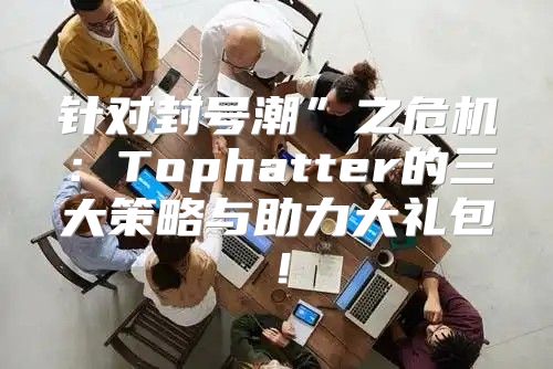 针对封号潮”之危机：Tophatter的三大策略与助力大礼包！