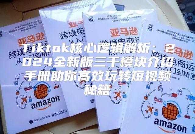 Tiktok核心逻辑解析：2025全新版三千模块介绍手册助你高效玩转短视频秘籍