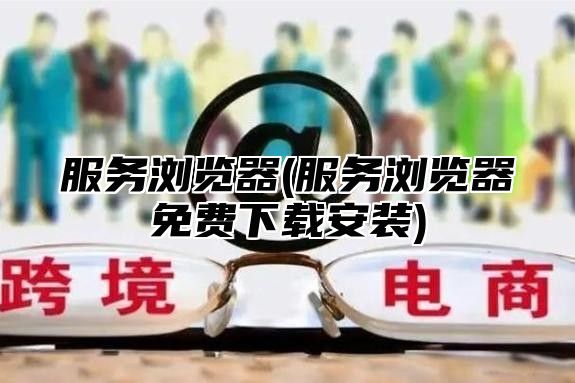 服务浏览器(服务浏览器免费下载安装)