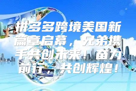 拼多多跨境美国新篇章启幕，兄弟携手共创未来！奋力前行，共创辉煌！