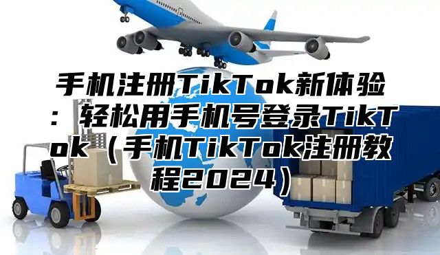 手机注册TikTok新体验：轻松用手机号登录TikTok手机TikTok注册教程2025