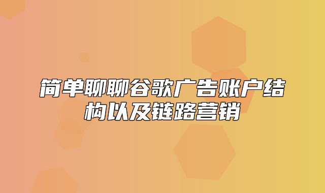 简单聊聊谷歌广告账户结构以及链路营销
