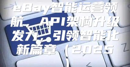 eBay智能运营领航，API架构升级发力，引领智能化新篇章2025