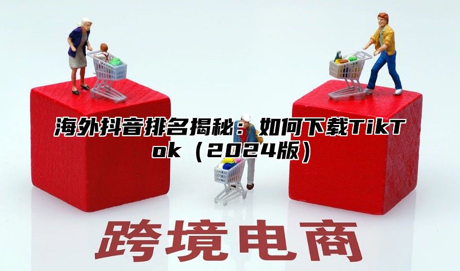 海外抖音排名揭秘：如何下载TikTok2025版