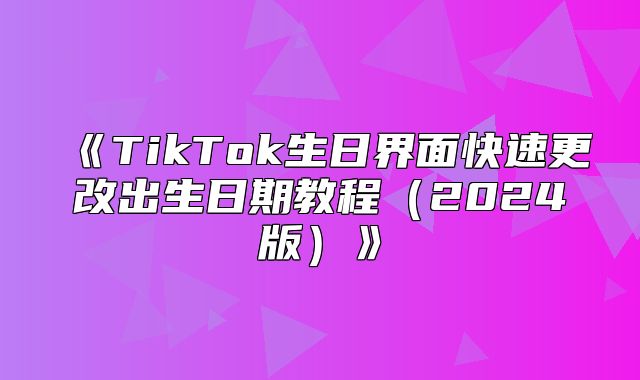 TikTok生日界面快速更改出生日期教程2025版