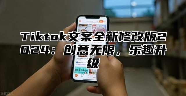 Tiktok文案全新修改版2025创意无限，乐趣升级