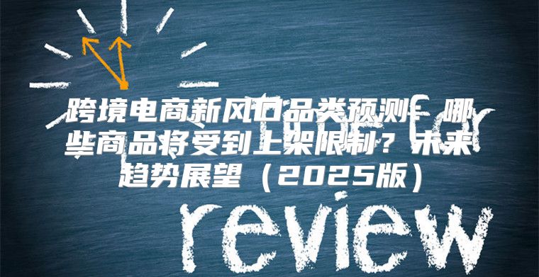 跨境电商新风口品类预测：哪些商品将受到上架限制？未来趋势展望2025版