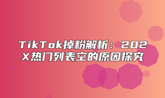 TikTok掉粉解析：202X热门列表空的原因探究