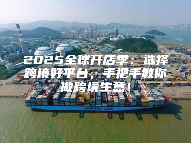 2025全球开店季：选择跨境好平台，手把手教你做跨境生意！