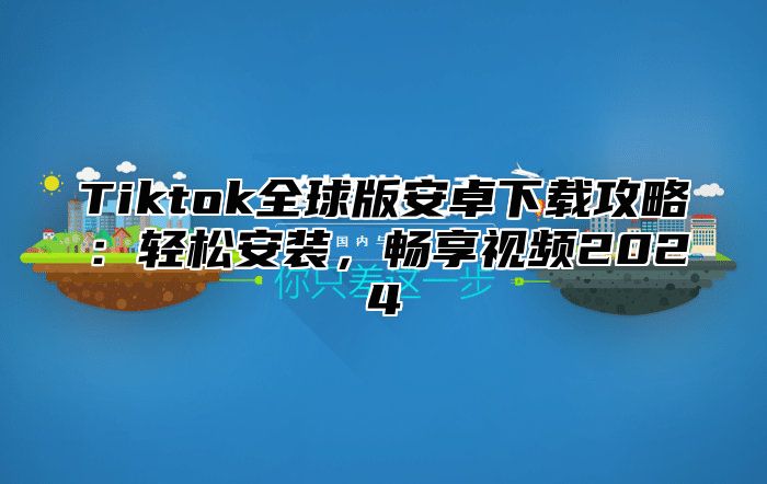 Tiktok全球版安卓下载攻略：轻松安装，畅享视频2025