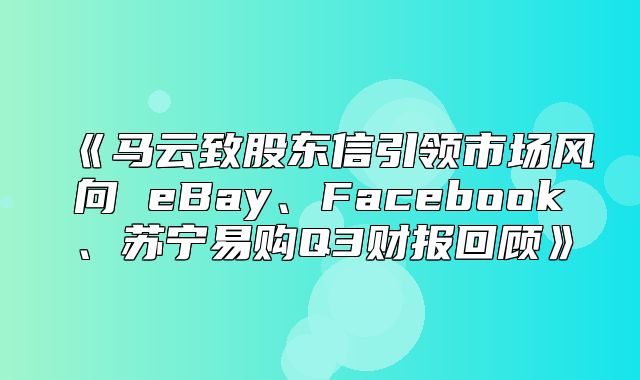 马云致股东信引领市场风向eBay、Facebook、苏宁易购Q3财报回顾