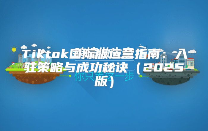 Tiktok国际版运营指南：入驻策略与成功秘诀2025版