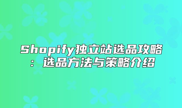 Shopify独立站选品攻略：选品方法与策略介绍