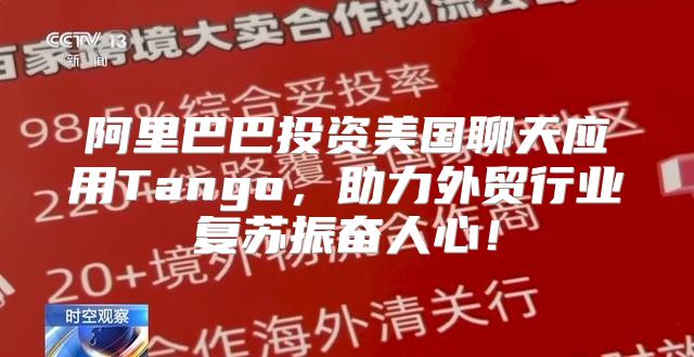 阿里巴巴投资美国聊天应用Tango，助力外贸行业复苏振奋人心！